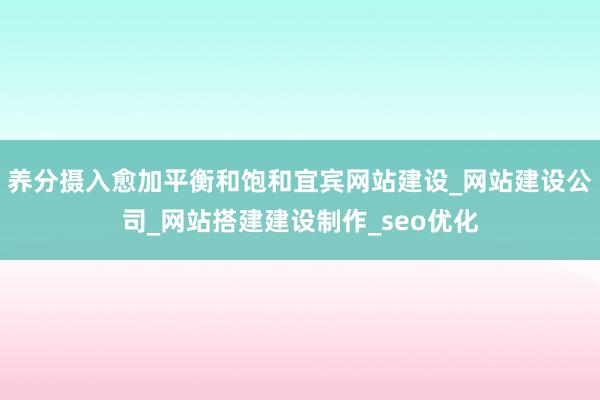 养分摄入愈加平衡和饱和宜宾网站建设_网站建设公司_网站搭建建设制作_seo优化