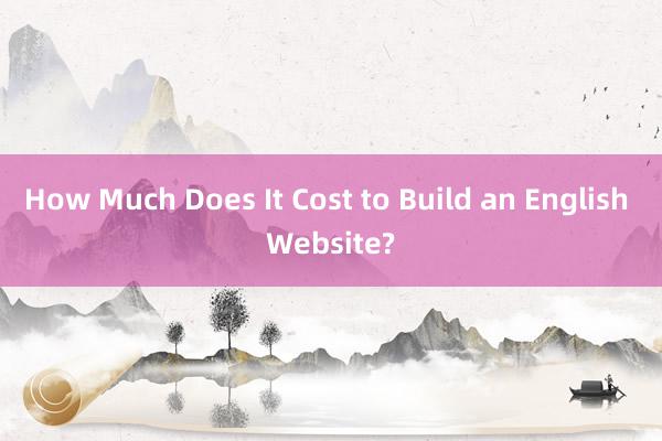How Much Does It Cost to Build an English Website?