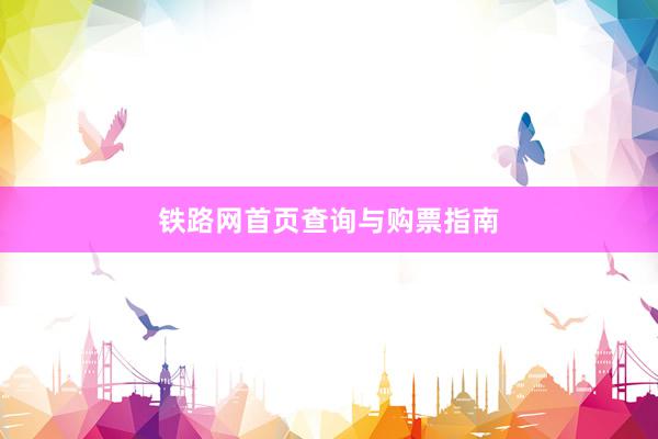 铁路网首页查询与购票指南