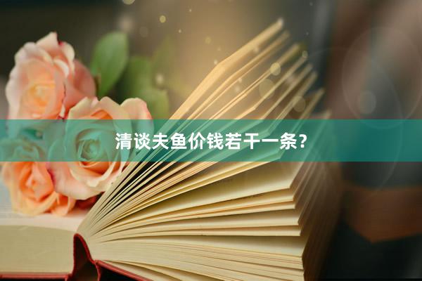 清谈夫鱼价钱若干一条？