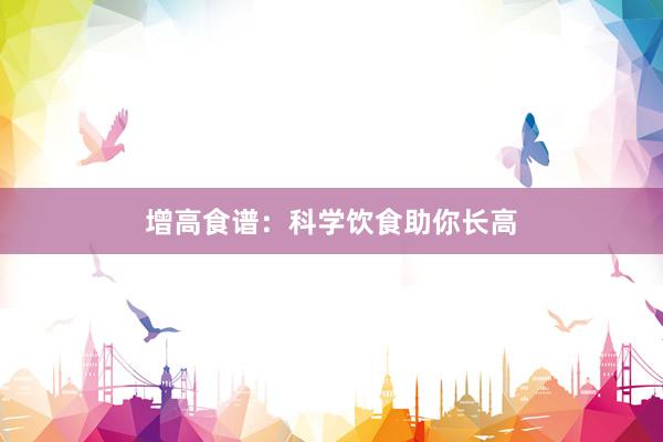 增高食谱：科学饮食助你长高