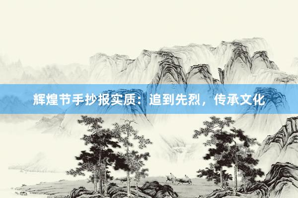 辉煌节手抄报实质：追到先烈，传承文化